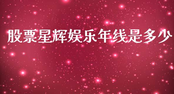 股票星辉娱乐年线是多少_https://qh.lansai.wang_期货喊单_第1张