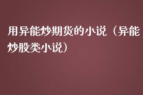 用异能炒期货的小说（异能炒股类小说）_https://qh.lansai.wang_期货怎么玩_第1张