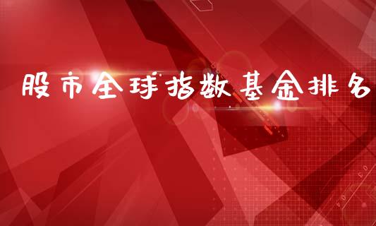 股市全球指数基金排名_https://qh.lansai.wang_期货理财_第1张