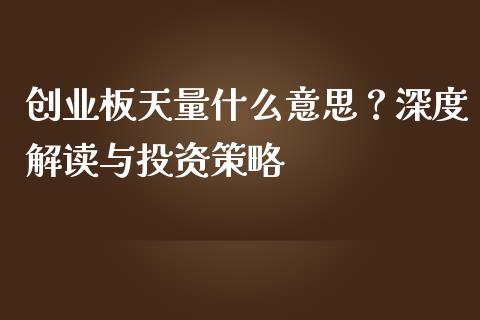 创业板天量什么意思？深度解读与投资策略_https://qh.lansai.wang_海康威视股票_第1张