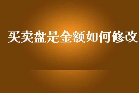 买卖盘是金额如何修改_https://qh.lansai.wang_期货喊单_第1张