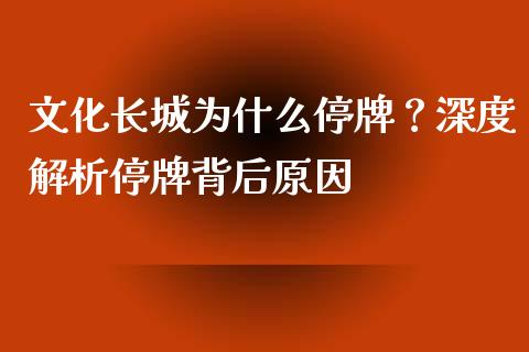 文化长城为什么停牌？深度解析停牌背后原因_https://qh.lansai.wang_期货理财_第1张