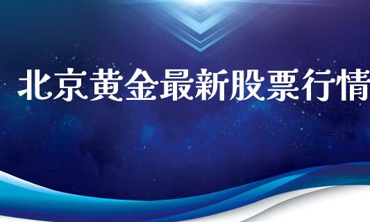 北京黄金最新股票行情_https://qh.lansai.wang_新股数据_第1张