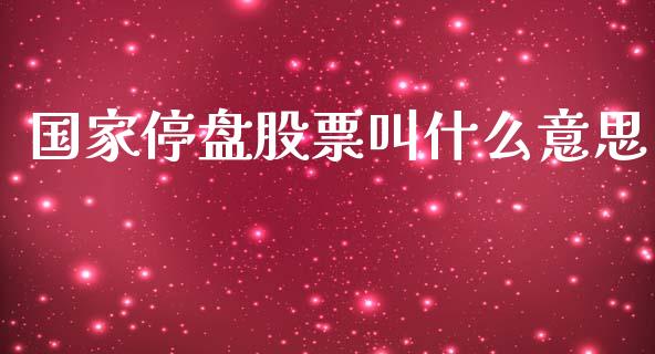 国家停盘股票叫什么意思_https://qh.lansai.wang_期货喊单_第1张