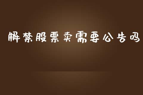 解禁股票卖需要公告吗_https://qh.lansai.wang_期货怎么玩_第1张