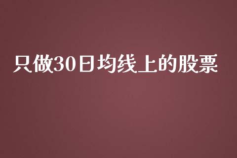 只做30日均线上的股票_https://qh.lansai.wang_新股数据_第1张