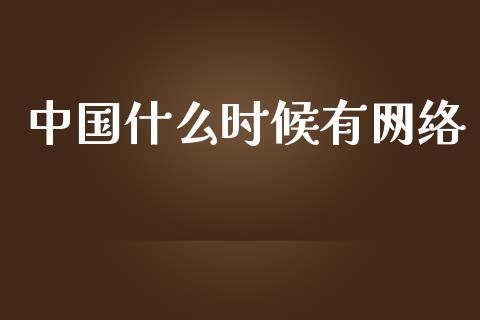 中国什么时候有网络_https://qh.lansai.wang_海康威视股票_第1张