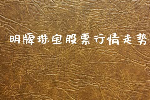 明牌珠宝股票行情走势_https://qh.lansai.wang_期货喊单_第1张