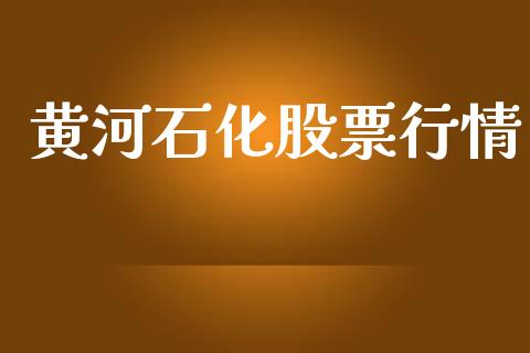 黄河石化股票行情_https://qh.lansai.wang_期货喊单_第1张
