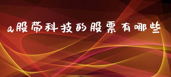 a股带科技的股票有哪些_https://qh.lansai.wang_期货喊单_第1张