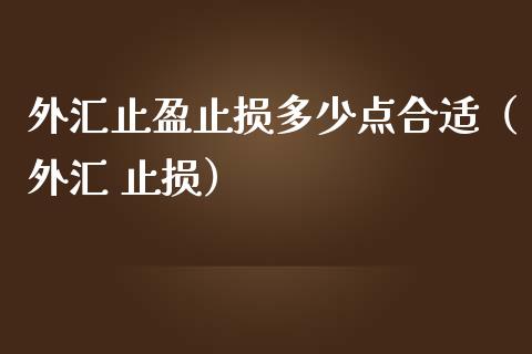 外汇止盈止损多少点合适（外汇 止损）_https://qh.lansai.wang_期货怎么玩_第1张