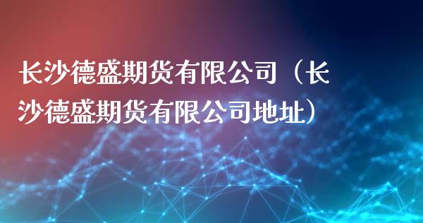 长沙德盛期货有限公司（长沙德盛期货有限公司地址）_https://qh.lansai.wang_股票技术分析_第1张