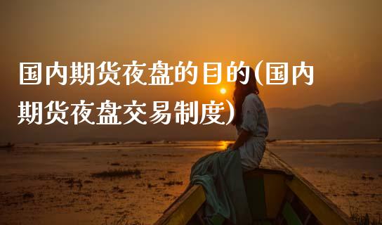 国内期货夜盘的目的(国内期货夜盘交易制度)_https://qh.lansai.wang_期货怎么玩_第1张