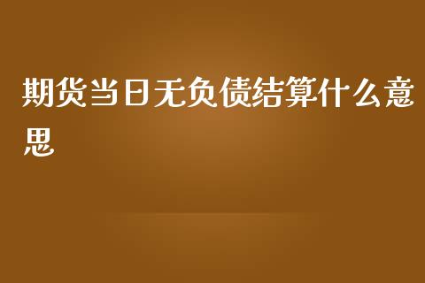 期货当日无负债结算什么意思_https://qh.lansai.wang_股票新闻_第1张