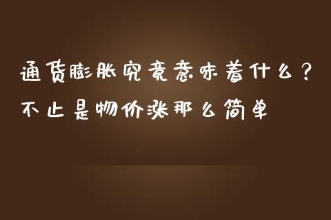 通货膨胀究竟意味着什么？不止是物价涨那么简单_https://qh.lansai.wang_新股数据_第1张