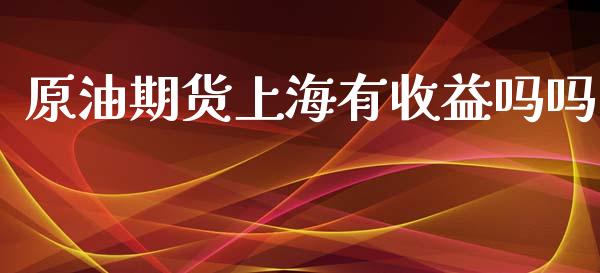 原油期货上海有收益吗吗_https://qh.lansai.wang_期货怎么玩_第1张