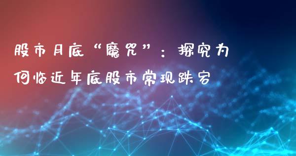股市月底“魔咒”：探究为何临近年底股市常现跌宕_https://qh.lansai.wang_海康威视股票_第1张