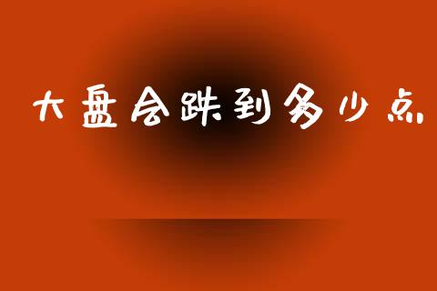 大盘会跌到多少点_https://qh.lansai.wang_新股数据_第1张