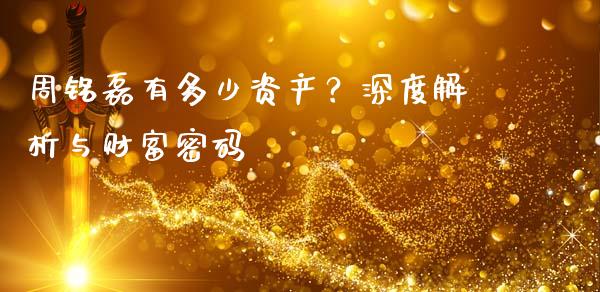 周铭磊有多少资产？深度解析与财富密码_https://qh.lansai.wang_海康威视股票_第1张