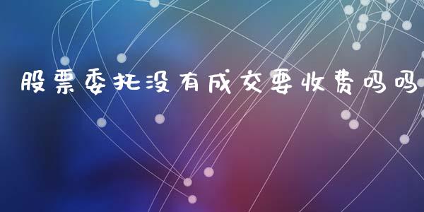 股票委托没有成交要收费吗吗_https://qh.lansai.wang_新股数据_第1张