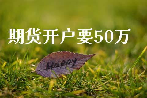 期货开户要50万_https://qh.lansai.wang_期货理财_第1张