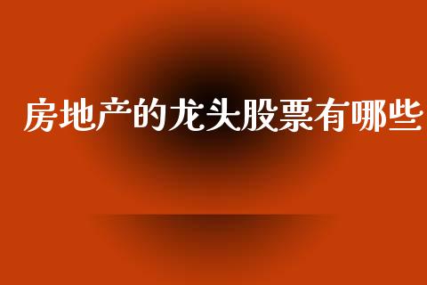 房地产的龙头股票有哪些_https://qh.lansai.wang_新股数据_第1张