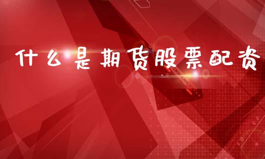 什么是期货股票配资_新股数据_第1张_起点期货网 什么是期货股票配资_https://qh.lansai.wang_新股数据_第1张