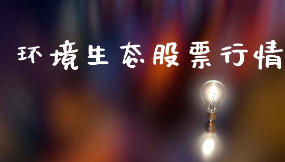环境生态股票行情_https://qh.lansai.wang_期货喊单_第1张
