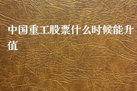 中国重工股票什么时候能升值_https://qh.lansai.wang_期货怎么玩_第1张