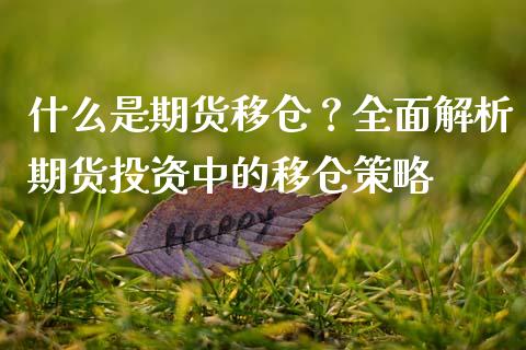 什么是期货移仓？全面解析期货投资中的移仓策略_https://qh.lansai.wang_期货喊单_第1张