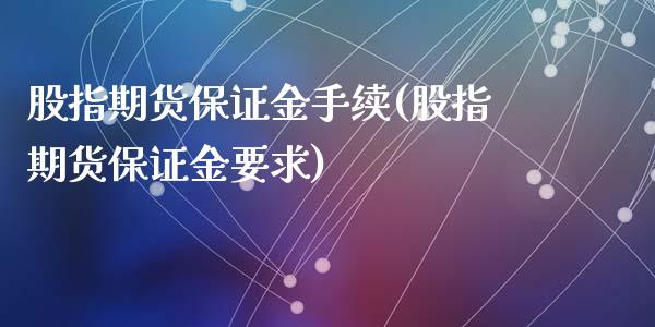 股指期货保证金手续(股指期货保证金要求)_https://qh.lansai.wang_期货喊单_第1张