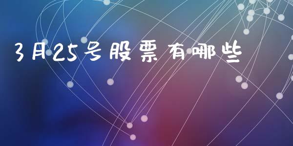3月25号股票有哪些_https://qh.lansai.wang_期货喊单_第1张