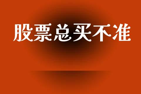 股票总买不准_https://qh.lansai.wang_期货喊单_第1张