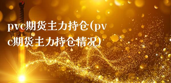 pvc期货主力持仓(pvc期货主力持仓情况)_https://qh.lansai.wang_期货理财_第1张