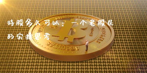 持股多久可以：一个老股民的实操思考_https://qh.lansai.wang_新股数据_第1张