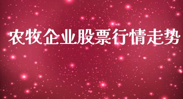 农牧企业股票行情走势_https://qh.lansai.wang_期货喊单_第1张