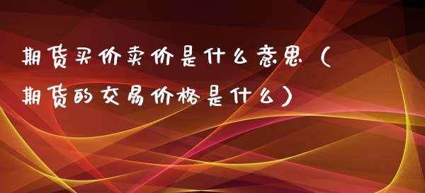 期货买价卖价是什么意思（期货的交易价格是什么）_https://qh.lansai.wang_海康威视股票_第1张