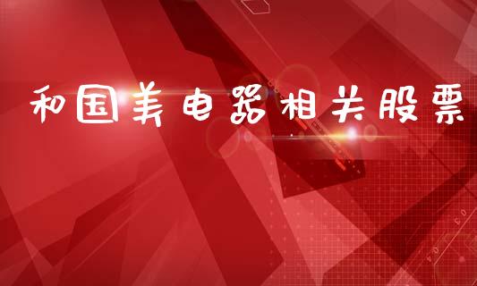 和国美电器相关股票_https://qh.lansai.wang_期货怎么玩_第1张