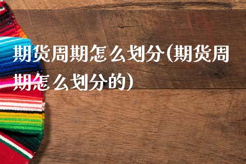 期货周期怎么划分(期货周期怎么划分的)_https://qh.lansai.wang_期货理财_第1张