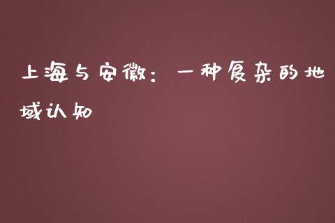 上海与安徽：一种复杂的地域认知_https://qh.lansai.wang_期货理财_第1张