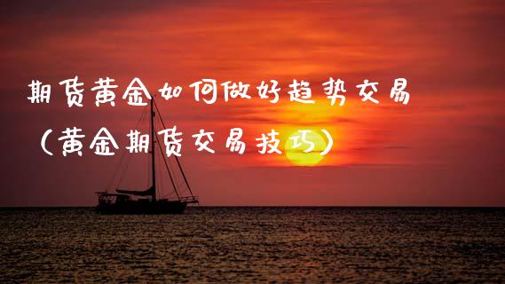 期货黄金如何做好趋势交易（黄金期货交易技巧）_https://qh.lansai.wang_期货理财_第1张