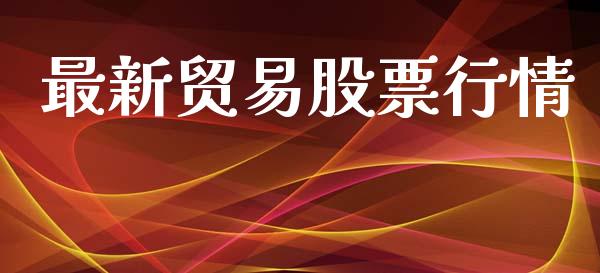 最新贸易股票行情_https://qh.lansai.wang_新股数据_第1张