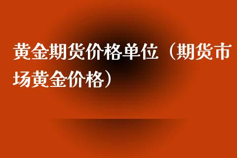 黄金期货价格单位（期货市场黄金价格）_https://qh.lansai.wang_期货怎么玩_第1张