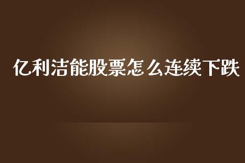 亿利洁能股票怎么连续下跌_https://qh.lansai.wang_新股数据_第1张