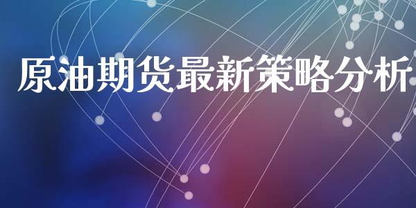 原油期货最新策略分析_https://qh.lansai.wang_期货怎么玩_第1张