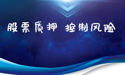 股票质押 控制风险_https://qh.lansai.wang_期货喊单_第1张