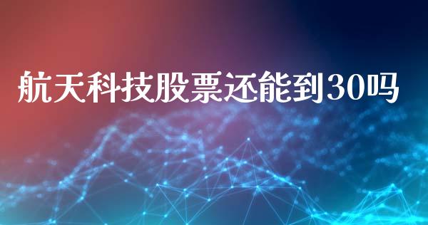 航天科技股票还能到30吗_https://qh.lansai.wang_新股数据_第1张