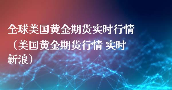 全球美国黄金期货实时行情（美国黄金期货行情 实时新浪）_https://qh.lansai.wang_期货怎么玩_第1张