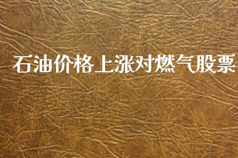 石油价格上涨对燃气股票_https://qh.lansai.wang_新股数据_第1张