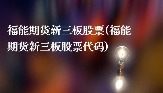 福能期货新三板股票(福能期货新三板股票代码)_https://qh.lansai.wang_期货理财_第1张